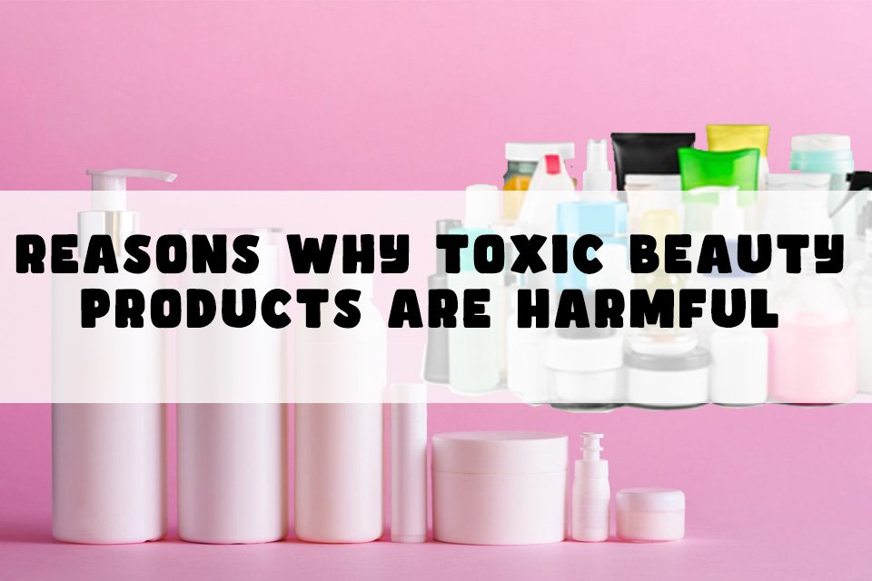 Reasons why toxic beauty products are harmful